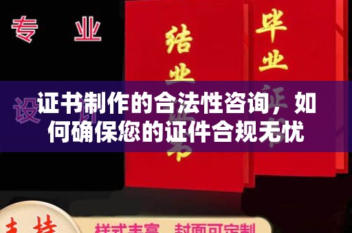 湛江证书制作的合法性咨询，如何确保您的证件合规无忧